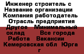 Инженер-строитель с › Название организации ­ Компания-работодатель › Отрасль предприятия ­ Другое › Минимальный оклад ­ 1 - Все города Работа » Вакансии   . Кемеровская обл.,Юрга г.